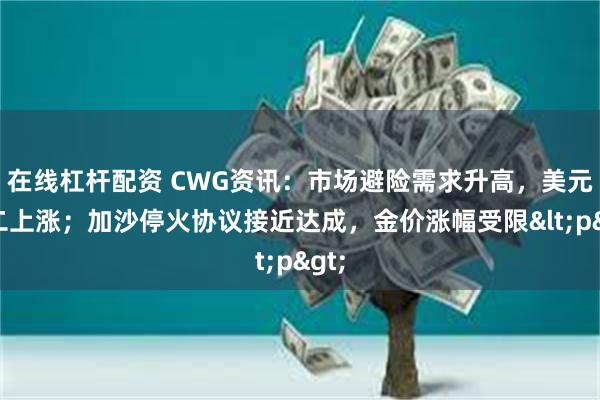 在线杠杆配资 CWG资讯：市场避险需求升高，美元周二上涨；加沙停火协议接近达成，金价涨幅受限<p>