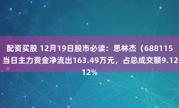 配资买股 12月19日股市必读：思林杰（688115）当日主力资金净流出163.49万元，占总成交额9.12%