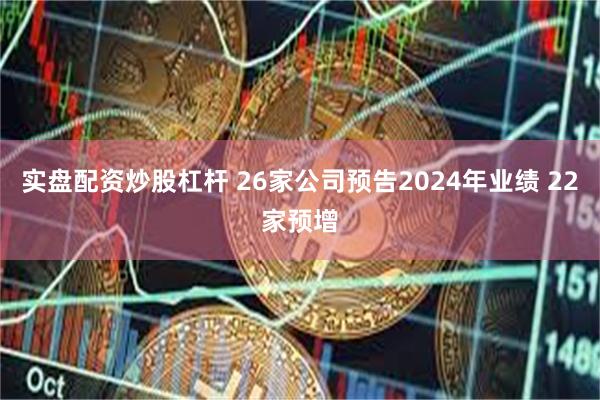 实盘配资炒股杠杆 26家公司预告2024年业绩 22家预增