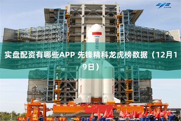 实盘配资有哪些APP 先锋精科龙虎榜数据（12月19日）