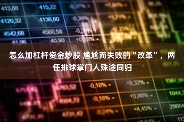 怎么加杠杆资金炒股 尴尬而失败的“改革”，两任排球掌门人殊途同归