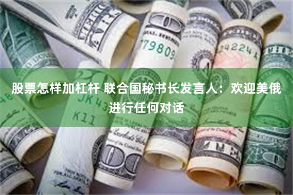 股票怎样加杠杆 联合国秘书长发言人：欢迎美俄进行任何对话