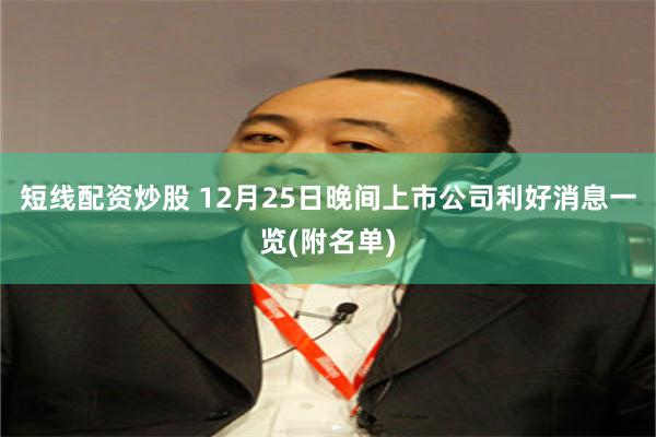 短线配资炒股 12月25日晚间上市公司利好消息一览(附名单)