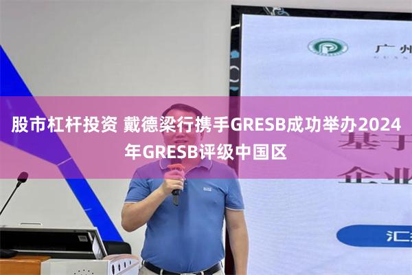 股市杠杆投资 戴德梁行携手GRESB成功举办2024年GRESB评级中国区