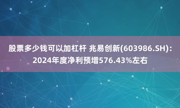 股票多少钱可以加杠杆 兆易创新(603986.SH)：2024年度净利预增576.43%左右