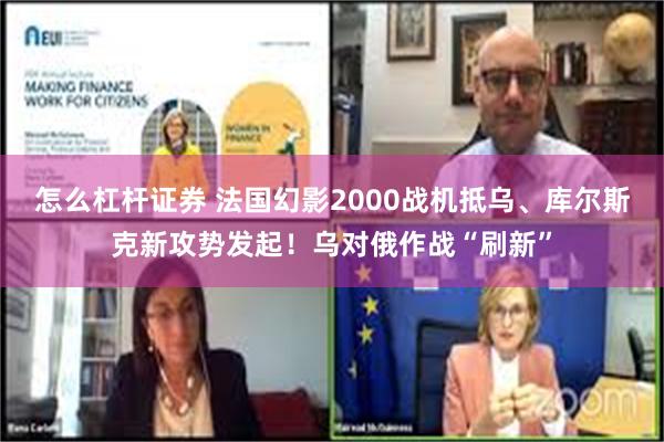 怎么杠杆证券 法国幻影2000战机抵乌、库尔斯克新攻势发起！乌对俄作战“刷新”