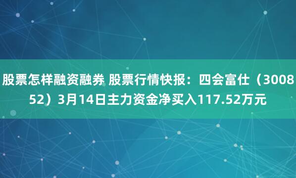 股票怎样融资融券 股票行情快报：四会富仕（300852）3月14日主力资金净买入117.52万元