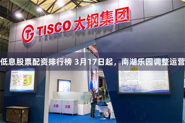低息股票配资排行榜 3月17日起，南湖乐园调整运营