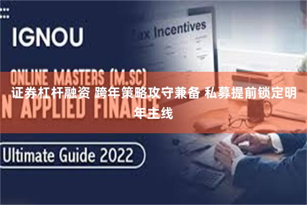 证券杠杆融资 跨年策略攻守兼备 私募提前锁定明年主线