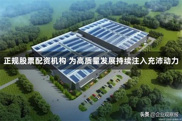 正规股票配资机构 为高质量发展持续注入充沛动力